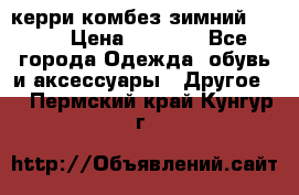 керри комбез зимний 134 6 › Цена ­ 5 500 - Все города Одежда, обувь и аксессуары » Другое   . Пермский край,Кунгур г.